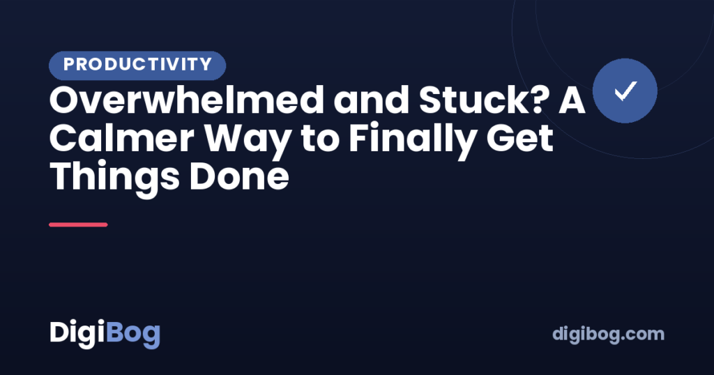 Overwhelmed and Stuck? A Calmer Way to Finally Get Things Done