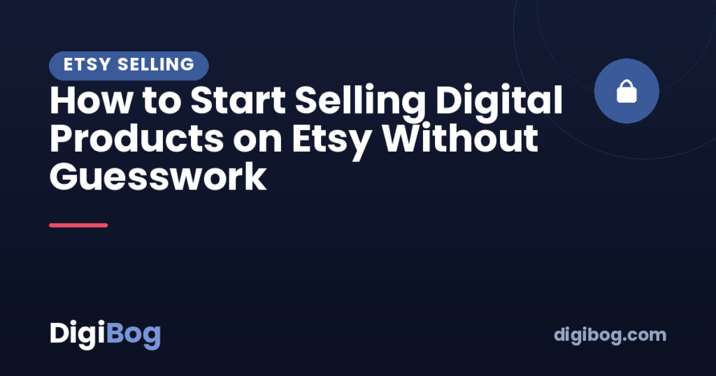 How to Start Selling Digital Products on Etsy Without Guesswork